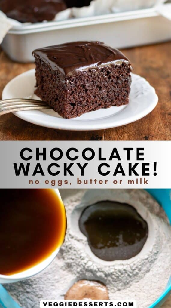 Slice of cake on a plate, and image of making the batter, with text: Chocolate Wacky Cake, no eggs, butter or milk.